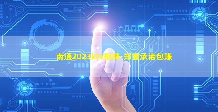 南通2023ktv招聘-郑重承诺包赚